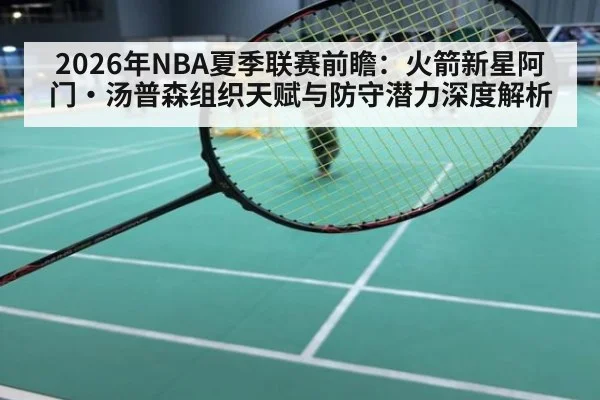 2026年NBA夏季联赛前瞻：火箭新星阿门·汤普森组织天赋与防守潜力深度解析
