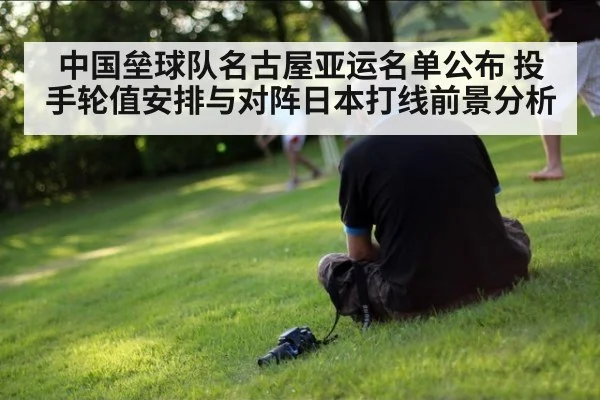 中国垒球队名古屋亚运名单公布 投手轮值安排与对阵日本打线前景分析