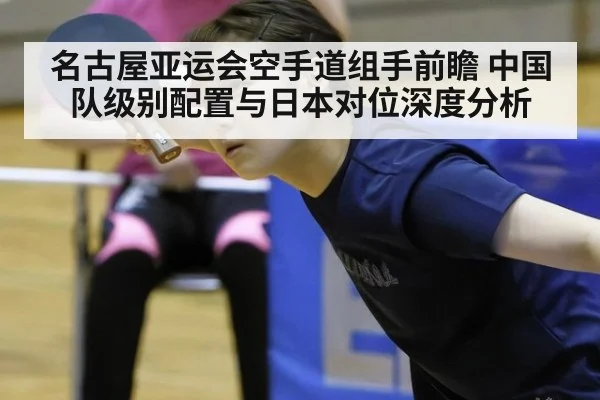 名古屋亚运会空手道组手前瞻 中国队级别配置与日本对位深度分析