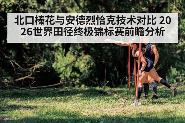 北口榛花与安德烈恰克技术对比 2026世界田径终极锦标赛前瞻分析