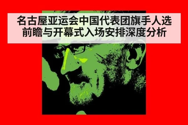 名古屋亚运会中国代表团旗手人选前瞻与开幕式入场安排深度分析