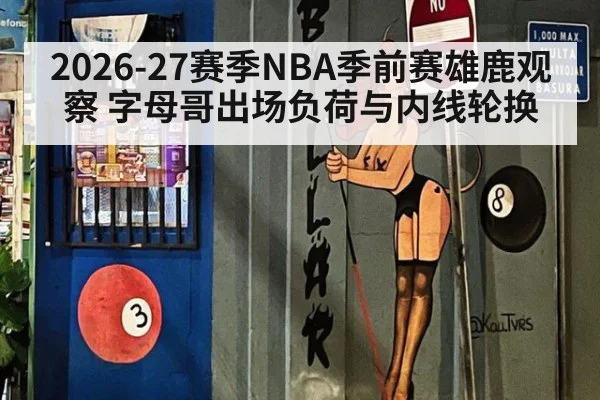 2026-27赛季NBA季前赛雄鹿观察 字母哥出场负荷与内线轮换