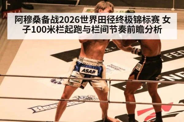 阿穆桑备战2026世界田径终极锦标赛 女子100米栏起跑与栏间节奏前瞻分析