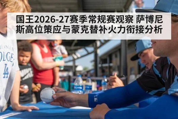 国王2026-27赛季常规赛观察 萨博尼斯高位策应与蒙克替补火力衔接分析