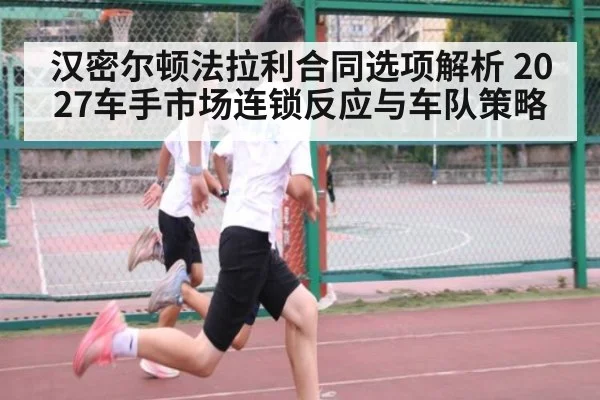 汉密尔顿法拉利合同选项解析 2027车手市场连锁反应与车队策略